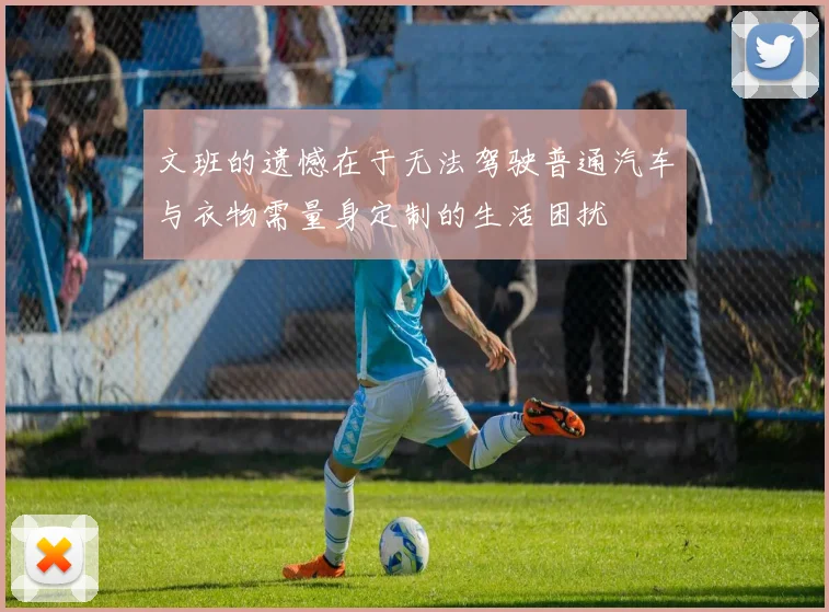 文班的遗憾在于无法驾驶普通汽车与衣物需量身定制的生活困扰