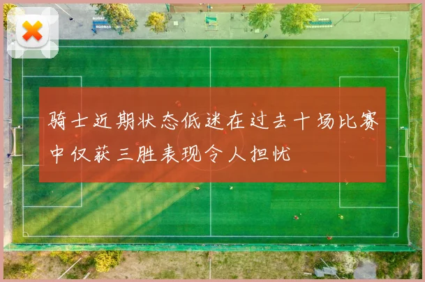 骑士近期状态低迷在过去十场比赛中仅获三胜表现令人担忧