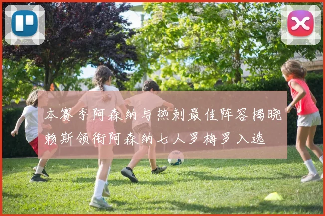 本赛季阿森纳与热刺最佳阵容揭晓赖斯领衔阿森纳七人罗梅罗入选