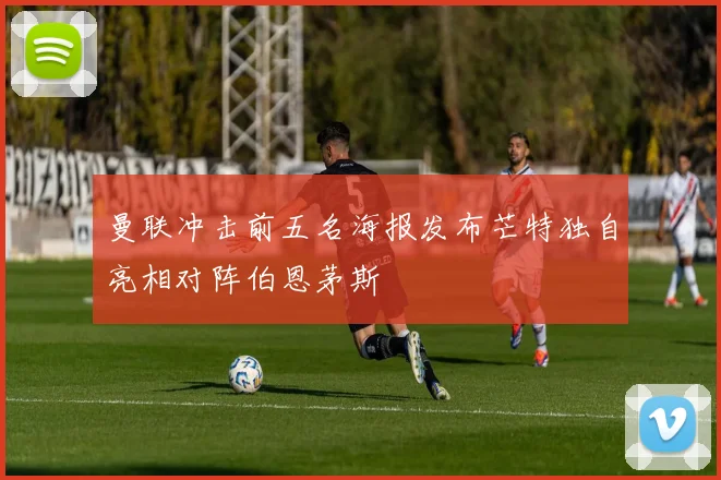 曼联冲击前五名海报发布芒特独自亮相对阵伯恩茅斯