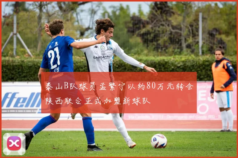 泰山B队球员孟繁宁以约80万元转会陕西联合正式加盟新球队