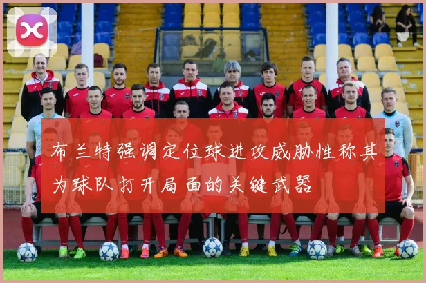 布兰特强调定位球进攻威胁性称其为球队打开局面的关键武器