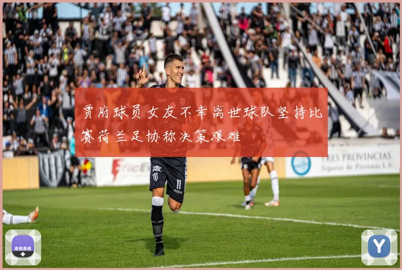 贾府球员女友不幸离世球队坚持比赛荷兰足协称决策艰难