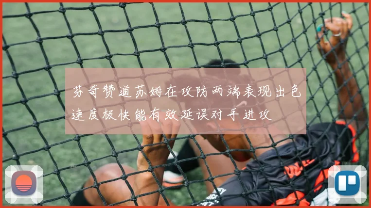 芬奇赞道苏姆在攻防两端表现出色速度极快能有效延误对手进攻