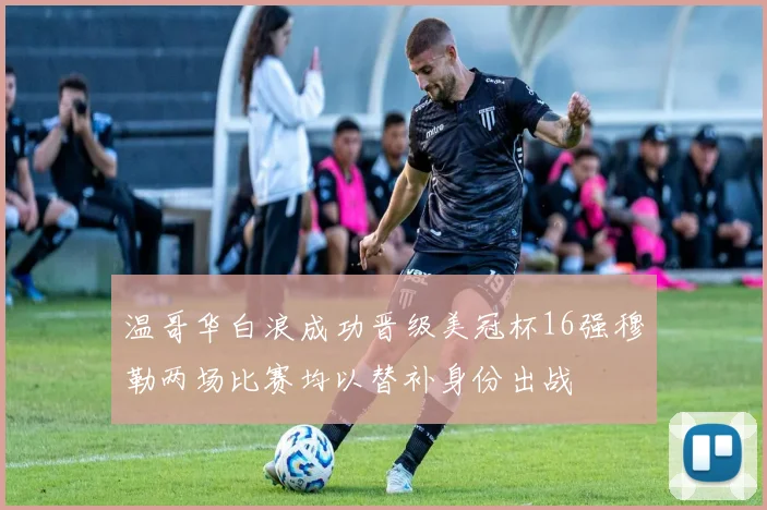 温哥华白浪成功晋级美冠杯16强穆勒两场比赛均以替补身份出战