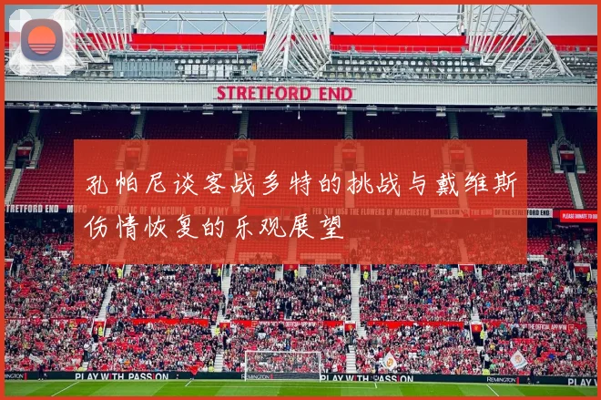 孔帕尼谈客战多特的挑战与戴维斯伤情恢复的乐观展望