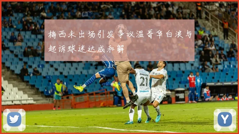梅西未出场引发争议温哥华白浪与起诉球迷达成和解